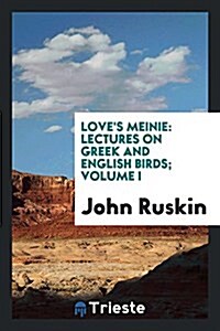 Loves Meinie: Lectures on Greek and English Birds; Volume I (Paperback)