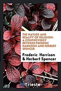 The Nature and Reality of Religion: A Controversy Between Frederic Harrison and Herbert Spencer ... (Paperback)