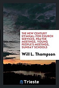 The New Century Hymnal: For Church Services, Prayer Meetings, Young Peoples Meetings, Sunday Schools (Paperback)