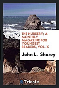 The Nursery; A Monthly Magazine for Youngest Readers, Vol. X (Paperback)