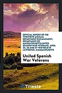 Official Report of the Twentieth Annual Department Encampment; Department of Massachusetts United Spanish War Veterans, April 25, 26 and 27 1919 Held (Paperback)