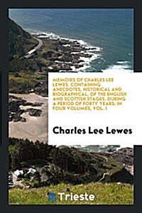 Memoirs of Charles Lee Lewes, Containing Anecdotes, Historical and Biographical, of the English and Scottish Stages, During a Period of Forty Years; I (Paperback)