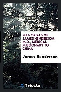 Memorials of James Henderson, M.D. -- Medical Missionary to China (Paperback)