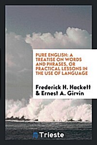 Pure English: A Treatise on Words and Phrases, or Practical Lessons in the Use of Language (Paperback)