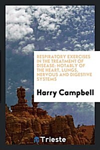 Respiratory Exercises in the Treatment of Disease: Notably of the Heart, Lungs, Nervous and Digestive Systems (Paperback)