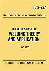 Tc 9-237 Welding Theory and Application: Operators Circular May 1993 (Paperback)