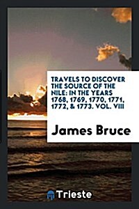 Travels to Discover the Source of the Nile: In the Years 1768, 1769,1770, 1771, 1772, &1773 (Paperback)