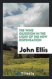 The Wine Question in the Light of the New Dispensation (Paperback)