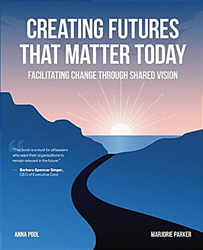 Creating Futures That Matter Today: Facilitating Change Through Shared Vision (Paperback)