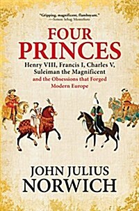 Four Princes: Henry VIII, Francis I, Charles V, Suleiman the Magnificent and the Obsessions That Forged Modern Europe (Paperback)