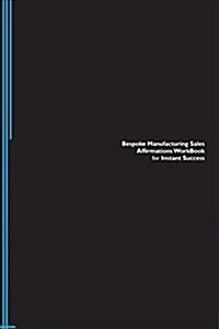 Bespoke Manufacturing Sales Affirmations Workbook for Instant Success. Bespoke Manufacturing Sales Positive & Empowering Affirmations Workbook. Includ (Paperback)