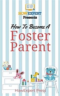 How to Become a Foster Parent: Your Step-By-Step Guide to Become a Foster Parent (Paperback)
