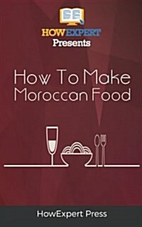 How to Make Moroccan Food: Your Step-By-Step Guide to Cooking Moroccan Food (Paperback)
