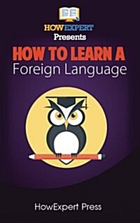 How to Learn a Foreign Language: Your Step-By-Step Guide to Learning a Foreign Language (Paperback)