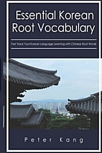 Essential Korean Root Vocabulary Fast Track Your Korean Language Learning with Chinese Root Words: Essential Chinese Roots for Korean Learning (Paperback)