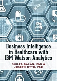 Business Intelligence in Healthcare with IBM Watson Analytics (Paperback)