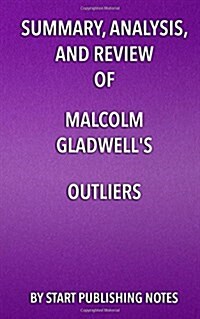 Summary, Analysis, and Review of Malcolm Gladwells Outliers: The Story of Success (Paperback)
