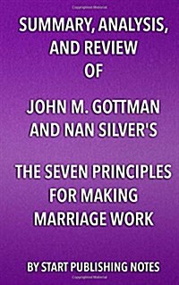 Summary, Analysis, and Review of John M. Gottman and Nan Silvers the Seven Principles for Making Marriage Work: A Practical Guide from the Countrys (Paperback)