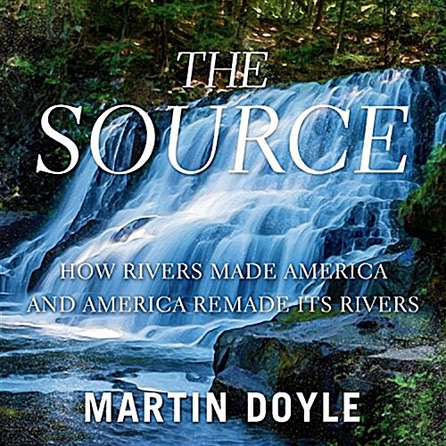 The Source: How Rivers Made America and America Remade Its Rivers (Audio CD)