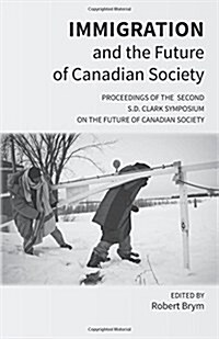 Immigration and the Future of Canadian Society: Proceedings of the Second S.D. Clark Symposium on the Future of Canadian Society (Paperback)