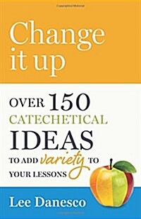 Change It Up: Over 150 Catechetical Ideas to Add Variety to Your Lessons (Paperback)