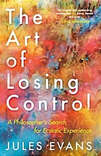 The Art of Losing Control : A Philosophers Search for Ecstatic Experience (Paperback, Main)