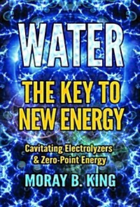 Water: The Key to New Energy: Cavitating Electrolyzers & Zero-Point Energy (Paperback)