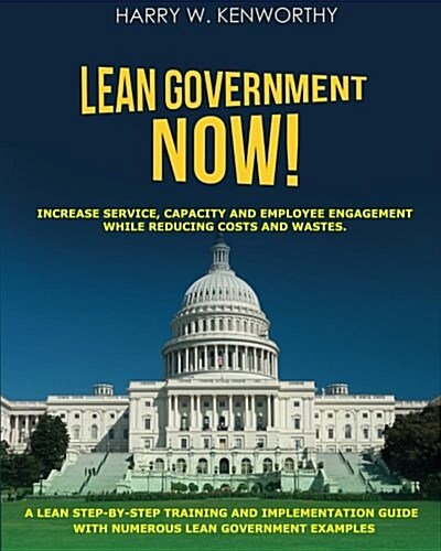 Lean Government - Now!: Increase Service, Capacity and Employee Engagement, While Reducing Costs and Wastes. a Step-By-Step Training and Imple (Paperback)