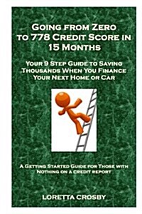 Going from Zero to 778 Credit Score in 15 Months: Your 9 Step Guide to Saving Thousands When You Finance Your Next Home or Car (Paperback)