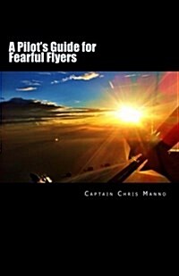 A Pilots Guide for Fearful Flyers (Paperback)