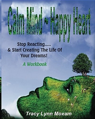 Calm Mind Happy Heart: Stop Reacting... & Start Creating the Life of Your Dreams - A Workbook (Paperback)