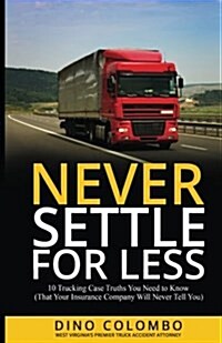Never Settle for Less: 10 Trucking Case Truths You Need to Know (That Your Insurance Company Will Never Tell You) (Paperback)