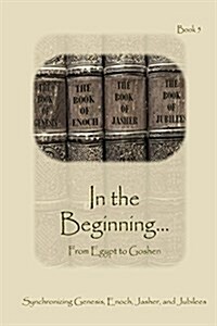 In the Beginning... from Egypt to Goshen - Expanded Edition: Synchronizing the Bible, Enoch, Jasher, and Jubilees (Paperback, Expanded)