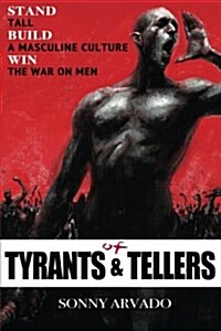 Of Tyrants & Tellers: Stand Tall. Build a Masculine Culture. Win the War on Men. (Paperback)