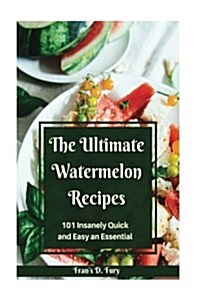 The Ultimate Watermelon Recipes: 101 Insanely Quick and Easy an Essential (Paperback)