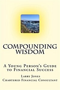 Compounding Wisdom: A Young Persons Guide to Financial Success (Paperback)