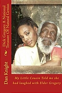 Dick Gregory a National Treasure of Natural Genius: My Little Cousin Told Me She Had Laughed with Elder Gregory (Paperback)