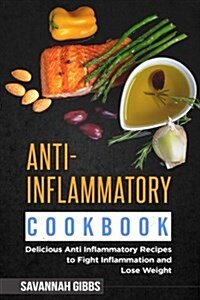 Anti-Inflammatory Cookbook: Delicious Anti Inflammatory Recipes to Fight Inflammation and Lose Weight (Paperback)