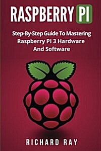 Raspberry Pi: Step-By-Step Guide to Mastering Raspberry Pi 3 Hardware and Software (Raspberry Pi 3, Raspberry Pi Programming, Python (Paperback)