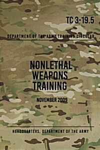 Tc 3-19.5 Nonlethal Weapons Training: November 2009 (Paperback)