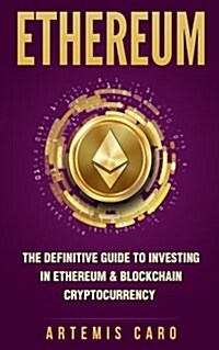 Ethereum: The Definitive Guide to Investing in Ethereum & Blockchain Cryptocurrency: Includes Blueprint Fintech Contracts (Paperback)