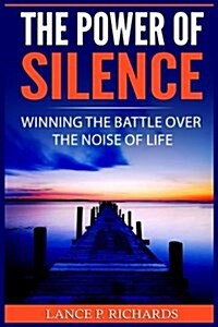 The Power of Silence: Winning the Battle Over the Noise of Life (Inner Life, Introversion, Busy Life, Power of Quiet, Slowing Down) (Paperback)