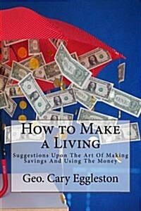 How to Make a Living: Suggestions Upon the Art of Making Savings and Using the Money (Paperback)