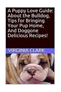 A Puppy Love Guide: About the Bulldog, Tips for Bringing Your Pup Home, and Dogg (Paperback)