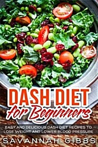 Dash Diet for Beginners: Easy and Delicious Dash Diet Recipes to Lose Weight and Lower Blood Pressure (Paperback)