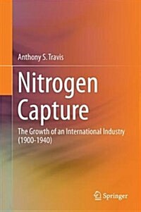 Nitrogen Capture: The Growth of an International Industry (1900-1940) (Hardcover, 2018)