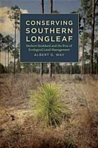 Conserving Southern Longleaf: Herbert Stoddard and the Rise of Ecological Land Management (Hardcover)