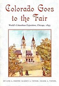 Colorado Goes to the Fair: Worlds Columbian Exposition, Chicago, 1893 (Paperback, New)