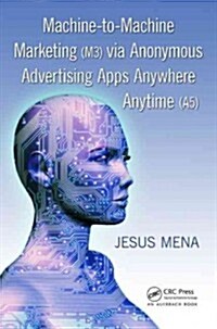Machine-To-Machine Marketing (M3) Via Anonymous Advertising Apps Anywhere Anytime (A5) (Paperback)