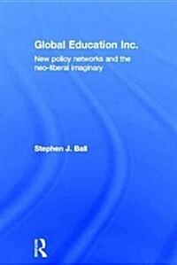 Global Education Inc. : New Policy Networks and the Neoliberal Imaginary (Hardcover)